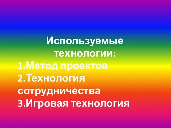 Используемые технологии: 1.Метод проектов 2.Технология сотрудничества 3.Игровая технология