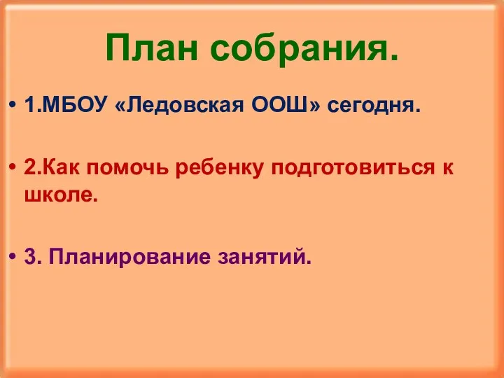 План собрания. 1.МБОУ «Ледовская ООШ» сегодня. 2.Как помочь ребенку подготовиться к школе. 3. Планирование занятий.