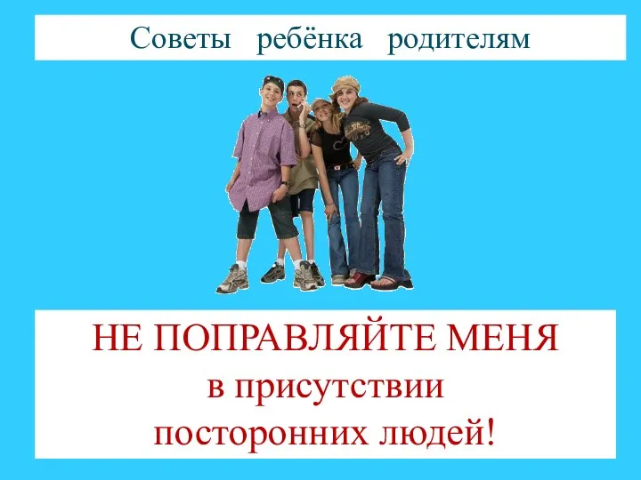 Советы ребёнка родителям НЕ ПОПРАВЛЯЙТЕ МЕНЯ в присутствии посторонних людей!