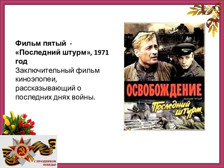 http://ru.viptalisman.com/flash/templates/graduate_album/album2/852_small.jpg Фильм пятый - «Последний штурм», 1971 год Заключительный фильм киноэпопеи, рассказывающий о последних днях войны.