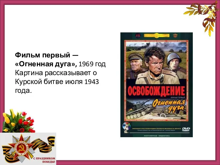 http://ru.viptalisman.com/flash/templates/graduate_album/album2/852_small.jpg Фильм первый — «Огненная дуга», 1969 год Картина рассказывает о Курской битве июля 1943 года.