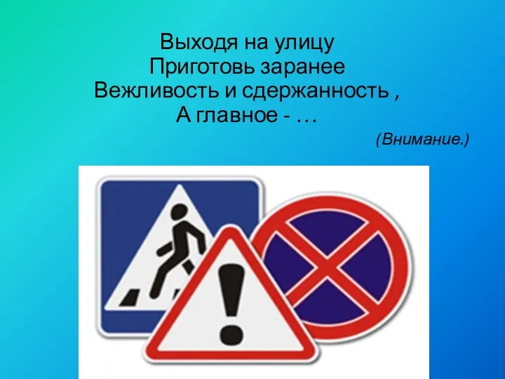 Выходя на улицу Приготовь заранее Вежливость и сдержанность , А главное - … (Внимание.)