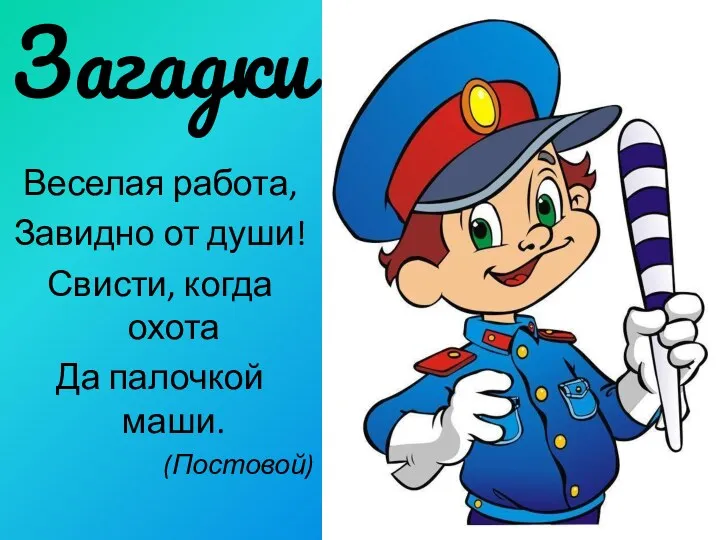 Загадки Веселая работа, Завидно от души! Свисти, когда охота Да палочкой маши. (Постовой)