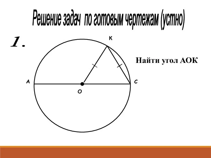 Решение задач по готовым чертежам (устно) 1. А С О К Найти угол АОК