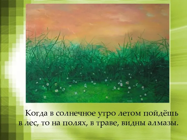 Когда в солнечное утро летом пойдёшь в лес, то на полях, в траве, видны алмазы.