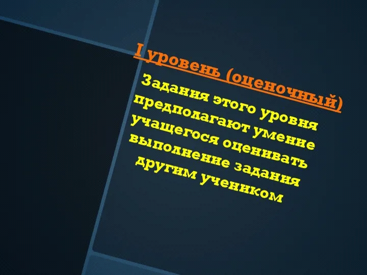 I уровень (оценочный) Задания этого уровня предполагают умение учащегося оценивать выполнение задания другим учеником