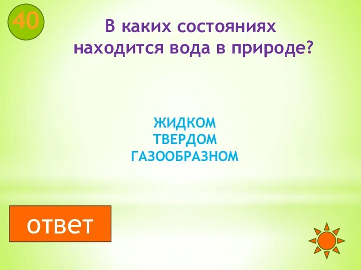 В каких состояниях находится вода в природе? 40 ЖИДКОМ ТВЕРДОМ ГАЗООБРАЗНОМ ответ