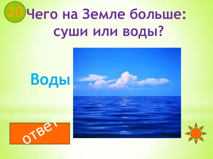 Чего на Земле больше: суши или воды? 20 ответ Воды