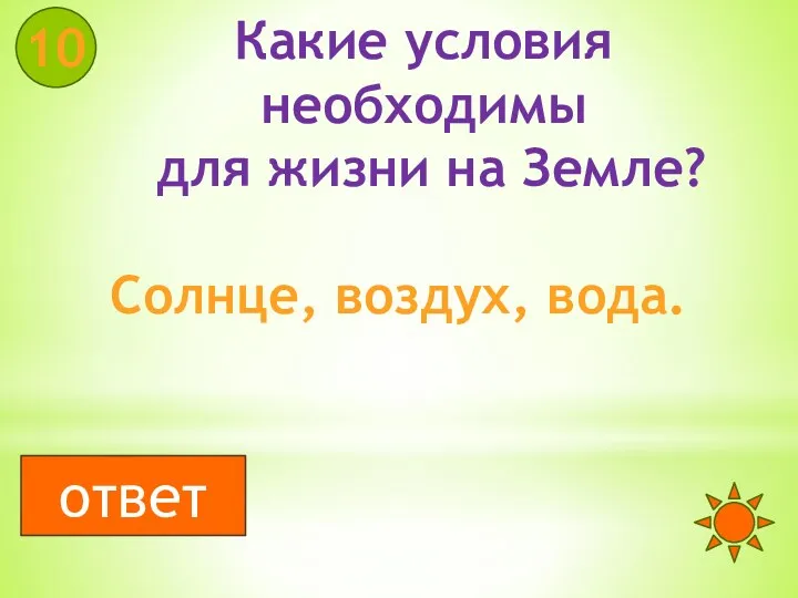 Какие условия необходимы для жизни на Земле? Солнце, воздух, вода. 10 ответ