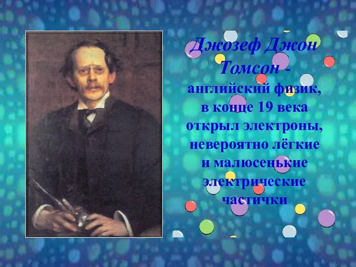 Джозеф Джон Томсон - английский физик, в конце 19 века открыл электроны, невероятно