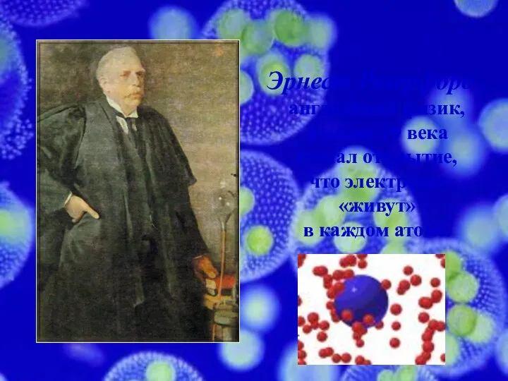 Эрнест Резерфорд - английский физик, в конце 19 века сделал открытие, что электроны