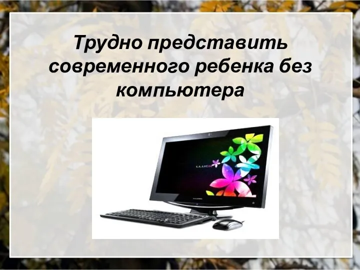 Трудно представить современного ребенка без компьютера