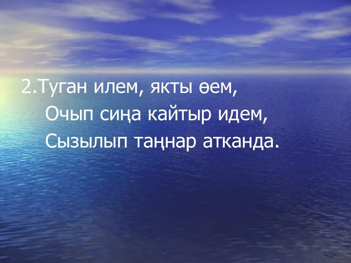 2.Туган илем, якты өем, Очып сиңа кайтыр идем, Сызылып таңнар атканда.