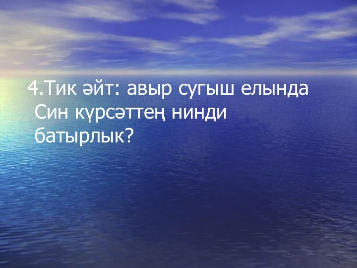 4.Тик әйт: авыр сугыш елында Син күрсәттең нинди батырлык?