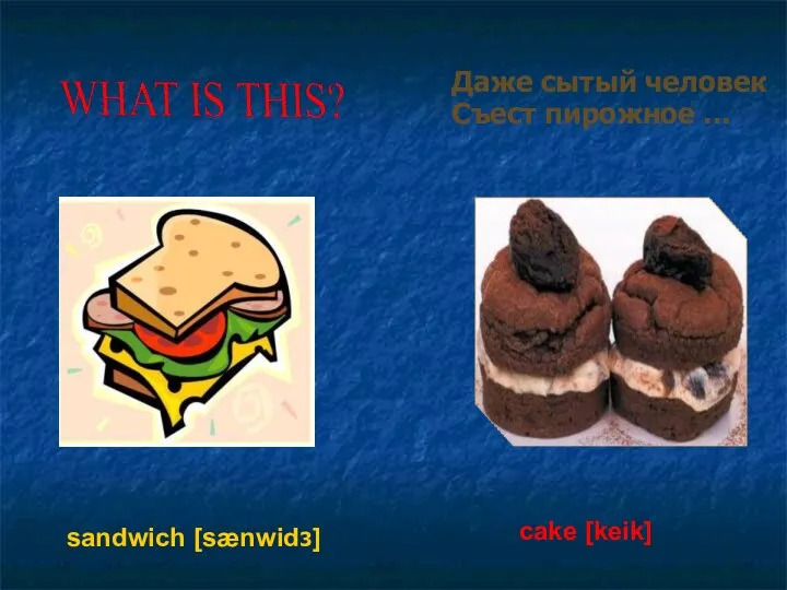 Даже сытый человек Съест пирожное … cake [keik] sandwich [sænwid3]