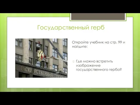 Государственный герб Откройте учебник на стр. 99 и найдите: Где можно встретить изображение государственного герба?