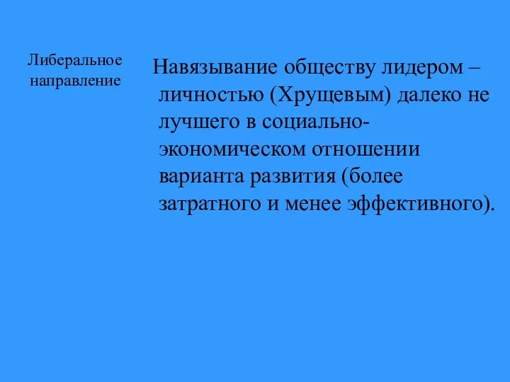 Либеральное направление Навязывание обществу лидером – личностью (Хрущевым) далеко не