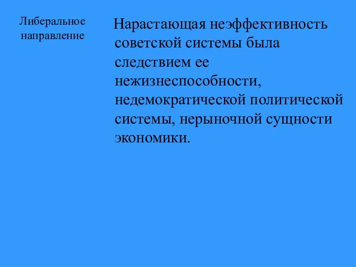 Либеральное направление Нарастающая неэффективность советской системы была следствием ее нежизнеспособности, недемократической политической системы, нерыночной сущности экономики.