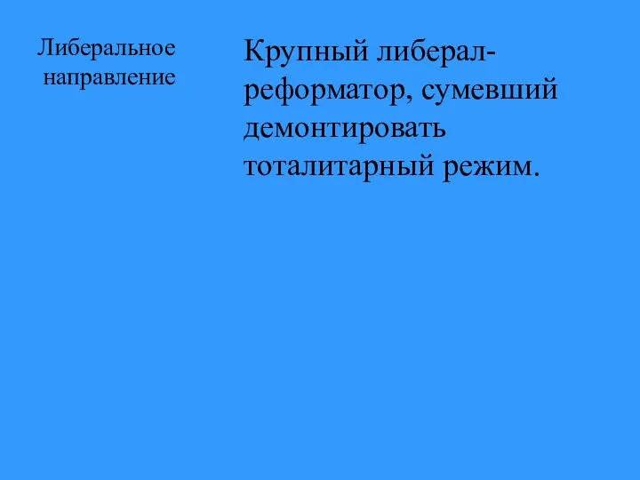 Либеральное направление Крупный либерал-реформатор, сумевший демонтировать тоталитарный режим.