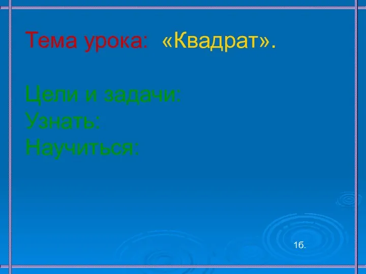 Тема урока: «Квадрат». Цели и задачи: Узнать: Научиться: 1б.