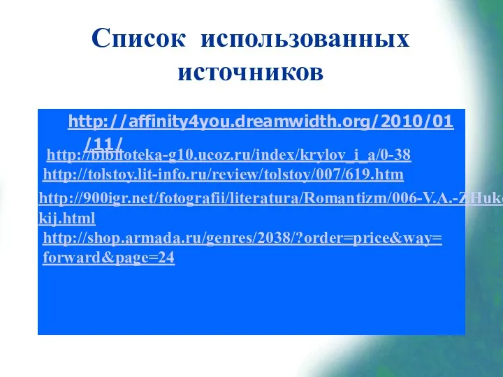 Список использованных источников http://affinity4you.dreamwidth.org/2010/01/11/ http://biblioteka-g10.ucoz.ru/index/krylov_i_a/0-38 http://tolstoy.lit-info.ru/review/tolstoy/007/619.htm http://900igr.net/fotografii/literatura/Romantizm/006-V.A.-ZHukovskij.html http://shop.armada.ru/genres/2038/?order=price&way= forward&page=24