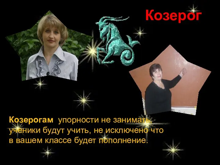 Козерог Козерогам упорности не занимать, ученики будут учить, не исключено что в вашем классе будет пополнение.