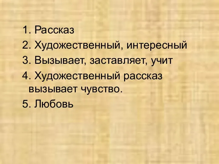 1. Рассказ 2. Художественный, интересный 3. Вызывает, заставляет, учит 4. Художественный рассказ вызывает чувство. 5. Любовь