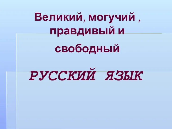 Великий, могучий , правдивый и свободный РУССКИЙ ЯЗЫК