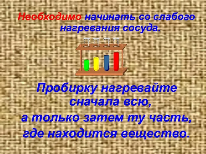 Необходимо начинать со слабого нагревания сосуда. Пробирку нагревайте сначала всю,