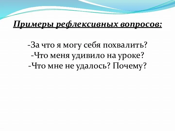 Примеры рефлексивных вопросов: -За что я могу себя похвалить? -Что