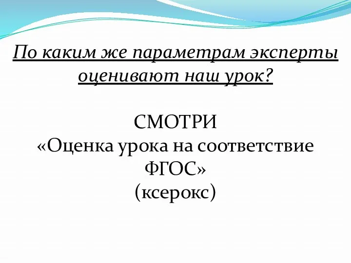 По каким же параметрам эксперты оценивают наш урок? СМОТРИ «Оценка урока на соответствие ФГОС» (ксерокс)