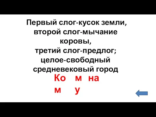 Первый слог-кусок земли, второй слог-мычание коровы, третий слог-предлог; целое-свободный средневековый город Ком му на