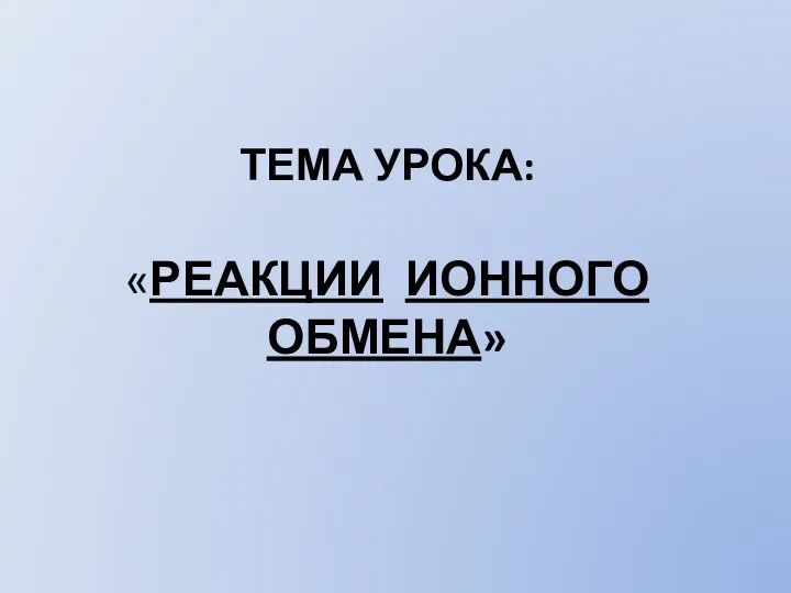 ТЕМА УРОКА: «РЕАКЦИИ ИОННОГО ОБМЕНА»