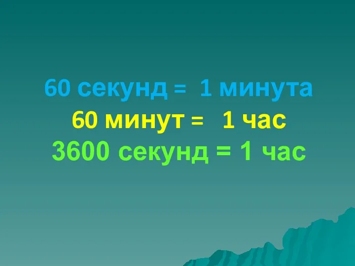 60 секунд = 1 минута 60 минут = 1 час 3600 секунд = 1 час