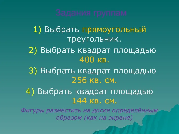 Задания группам 1) Выбрать прямоугольный треугольник. 2) Выбрать квадрат площадью