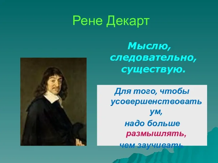 Рене Декарт Мыслю, следовательно, существую. Для того, чтобы усовершенствовать ум, надо больше размышлять, чем заучивать .