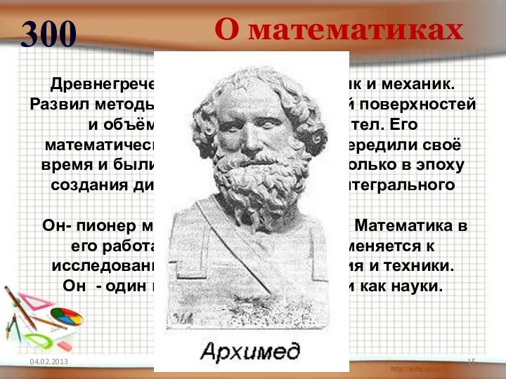 О математиках 300 Древнегреческий учёный, математик и механик. Развил методы