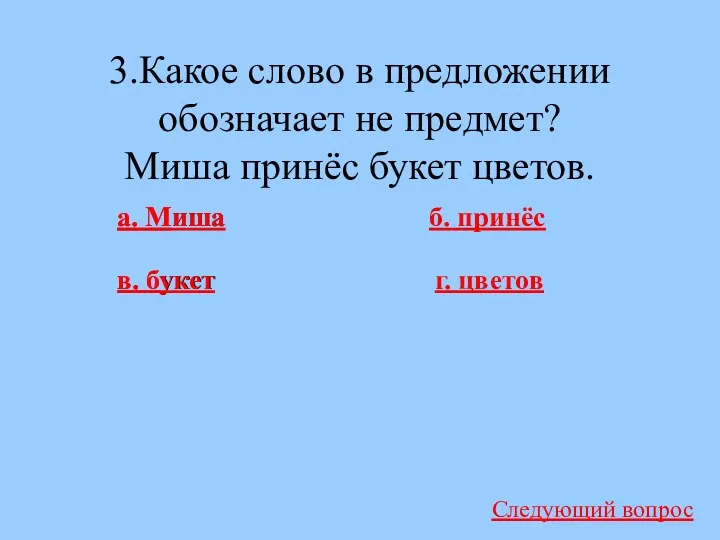 3.Какое слово в предложении обозначает не предмет? Миша принёс букет