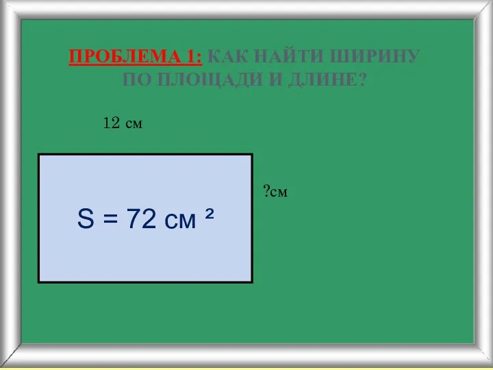 ПРОБЛЕМА 1: КАК НАЙТИ ШИРИНУ ПО ПЛОЩАДИ И ДЛИНЕ? 12