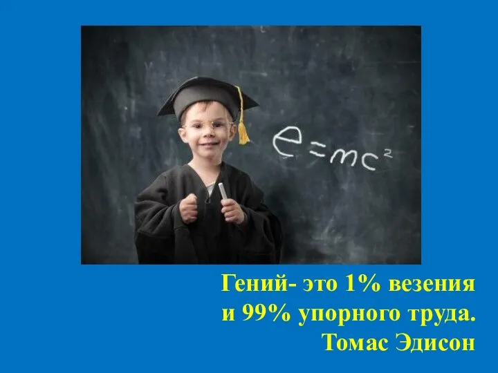 Гений- это 1% везения и 99% упорного труда. Томас Эдисон