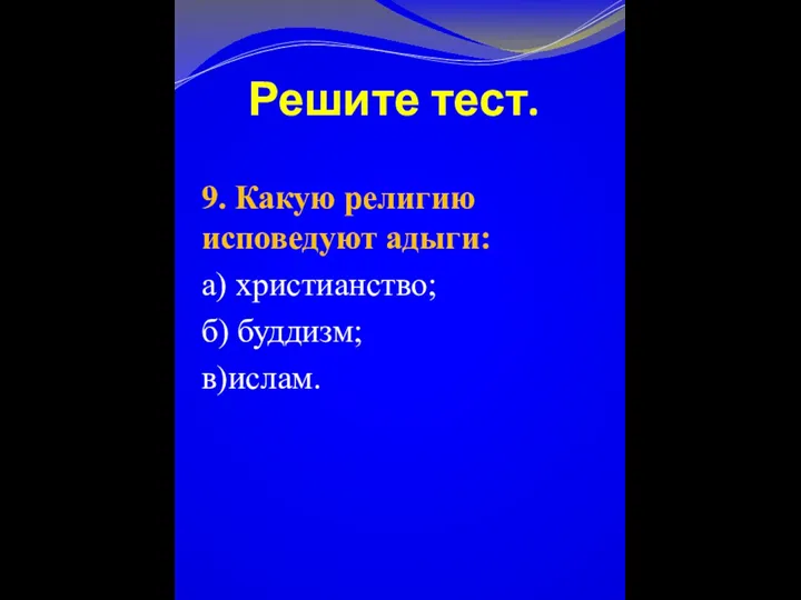 Решите тест. 9. Какую религию исповедуют адыги: а) христианство; б) буддизм; в)ислам.