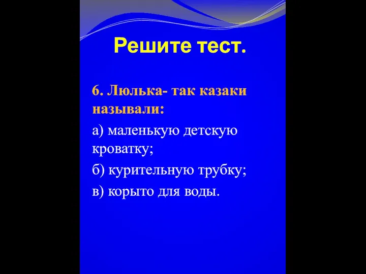 Решите тест. 6. Люлька- так казаки называли: а) маленькую детскую