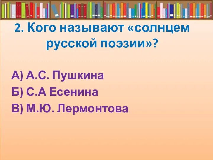 2. Кого называют «солнцем русской поэзии»? А) А.С. Пушкина Б) С.А Есенина В) М.Ю. Лермонтова