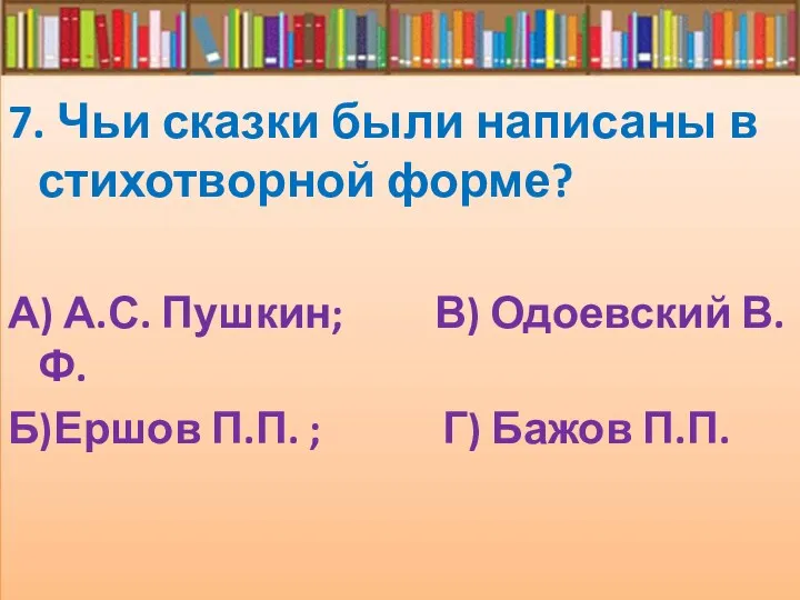 7. Чьи сказки были написаны в стихотворной форме? А) А.С.