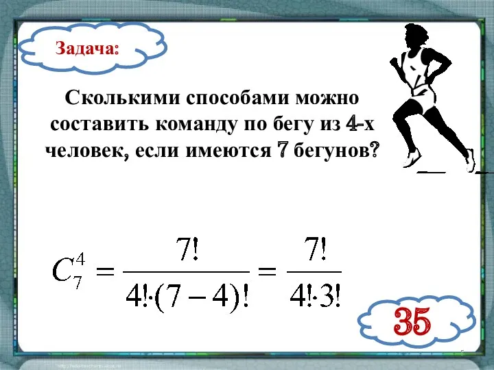 Задача: Сколькими способами можно составить команду по бегу из 4-х человек, если имеются 7 бегунов? 35