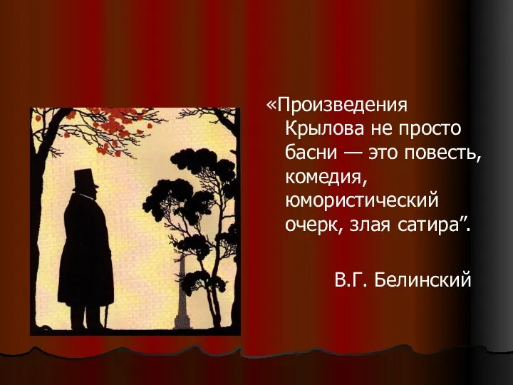 «Произведения Крылова не просто басни — это повесть, комедия, юмористический очерк, злая сатира”. В.Г. Белинский