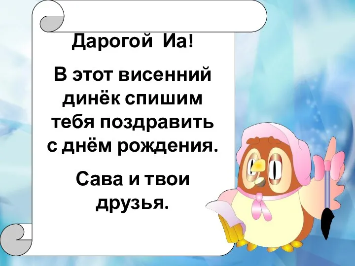 Дарогой Иа! В этот висенний динёк спишим тебя поздравить с днём рождения. Сава и твои друзья.