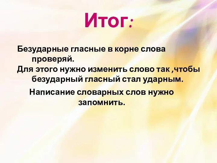 Итог: Безударные гласные в корне слова проверяй. Для этого нужно