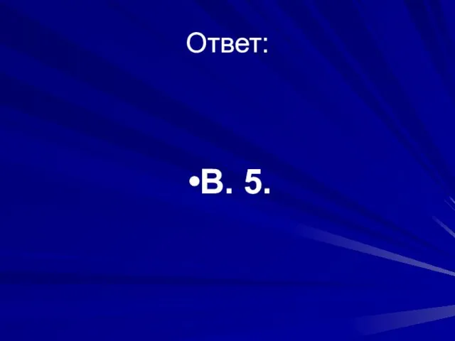 Ответ: В. 5.