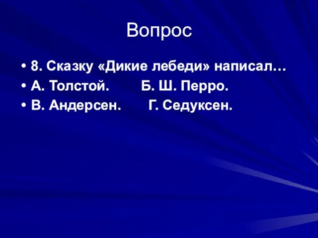 Вопрос 8. Сказку «Дикие лебеди» написал… А. Толстой. Б. Ш. Перро. В. Андерсен. Г. Седуксен.